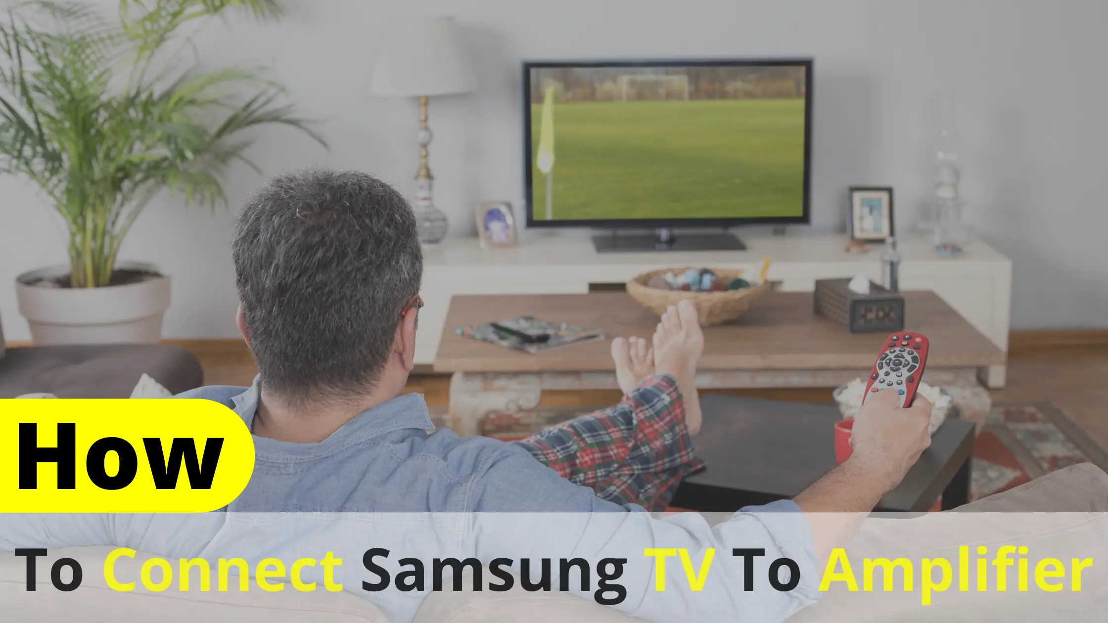 How to Connect Samsung TV to Amplifier for the Best Audio Experience