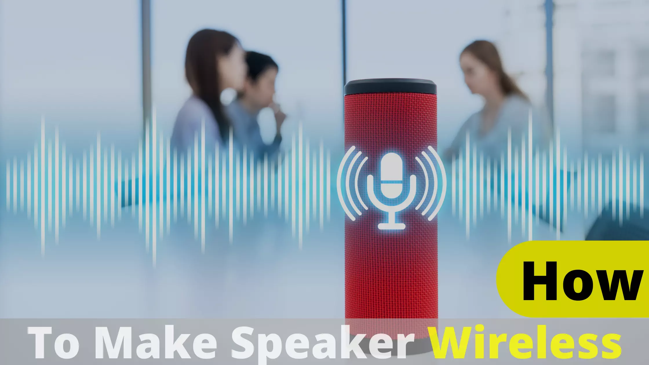 How to Make Speakers Wireless? The Ultimate Guide